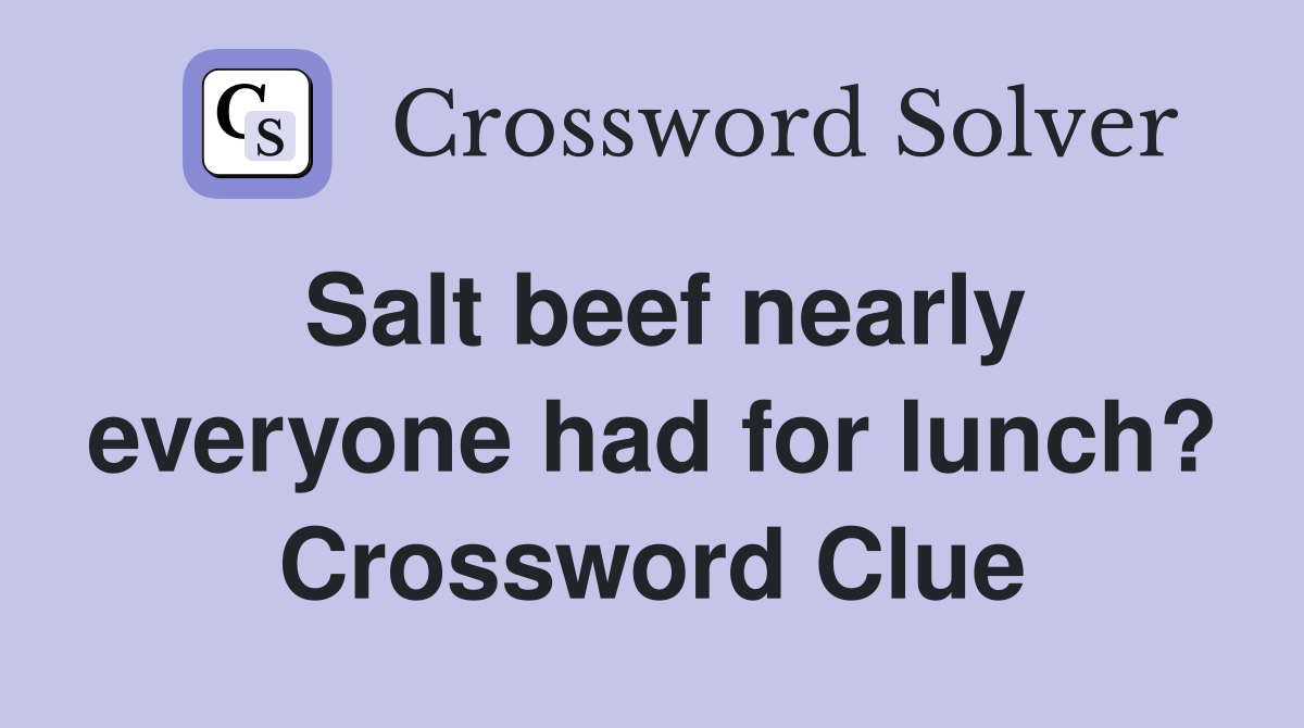 Salt beef nearly everyone had for lunch? Crossword Clue Answers